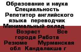 Образование и наука › Специальность ­ Репетитор английского языка, переводчик › Минимальный оклад ­ 600 › Возраст ­ 23 - Все города Работа » Резюме   . Мурманская обл.,Кандалакша г.